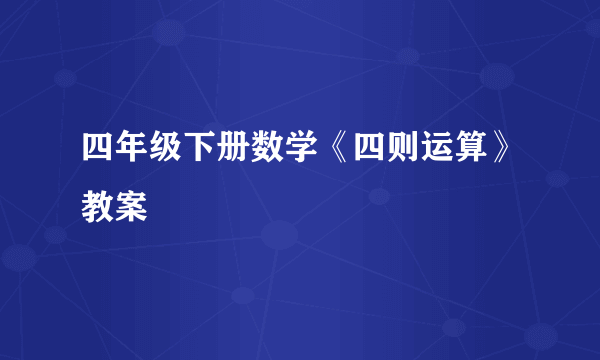 四年级下册数学《四则运算》教案