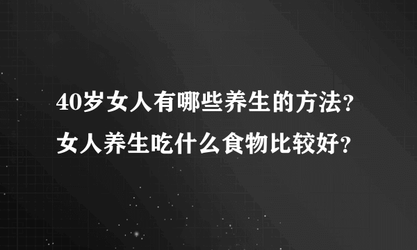 40岁女人有哪些养生的方法？女人养生吃什么食物比较好？