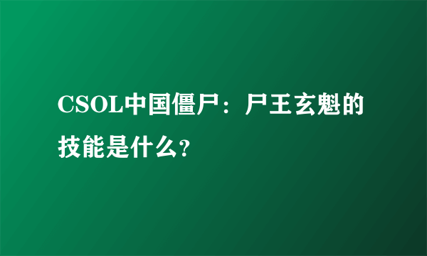 CSOL中国僵尸：尸王玄魁的技能是什么？