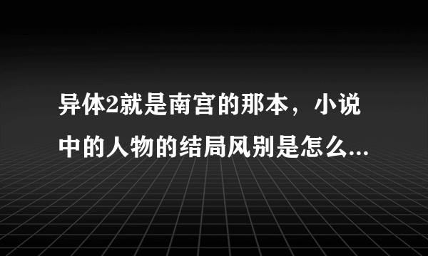 异体2就是南宫的那本，小说中的人物的结局风别是怎么样的，风忍，风叶，风惢，还有