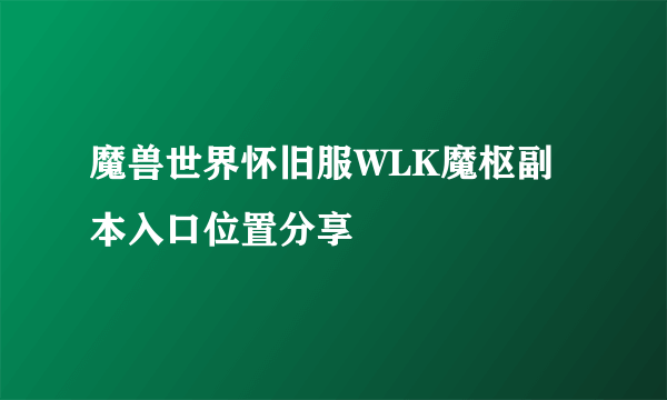 魔兽世界怀旧服WLK魔枢副本入口位置分享