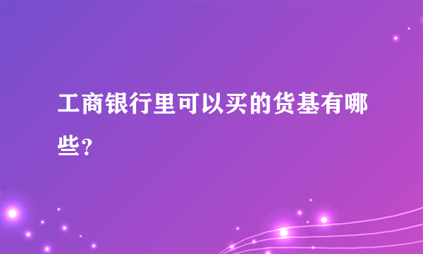 工商银行里可以买的货基有哪些？