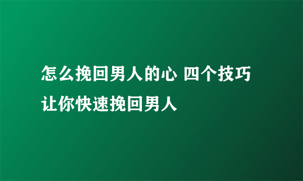 怎么挽回男人的心 四个技巧让你快速挽回男人