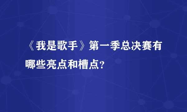 《我是歌手》第一季总决赛有哪些亮点和槽点？