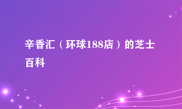 辛香汇（环球188店）的芝士百科