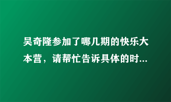 吴奇隆参加了哪几期的快乐大本营，请帮忙告诉具体的时间，谢了？