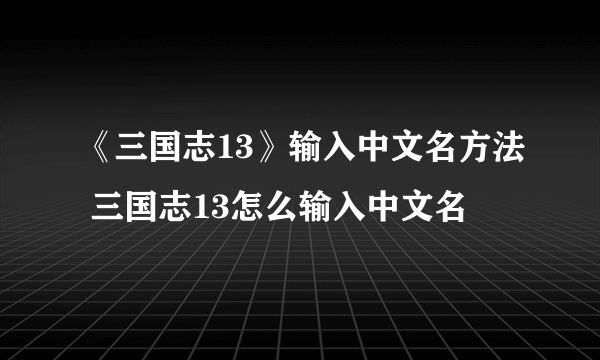 《三国志13》输入中文名方法 三国志13怎么输入中文名