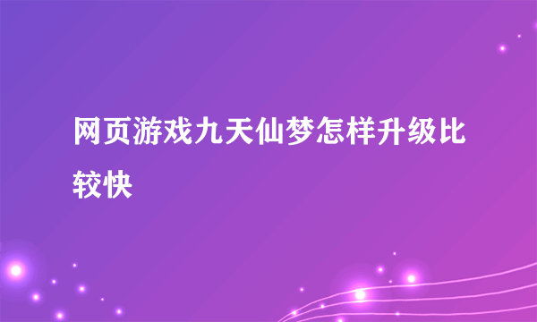 网页游戏九天仙梦怎样升级比较快