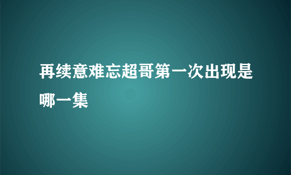 再续意难忘超哥第一次出现是哪一集