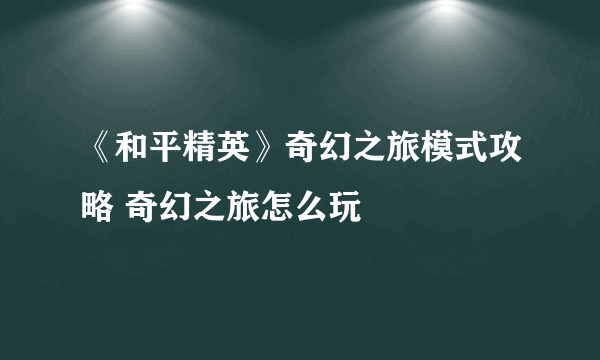 《和平精英》奇幻之旅模式攻略 奇幻之旅怎么玩