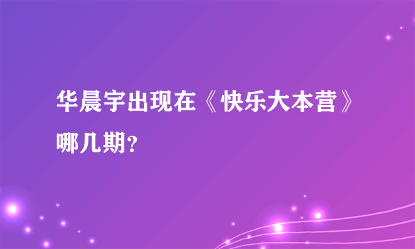 华晨宇出现在《快乐大本营》哪几期？