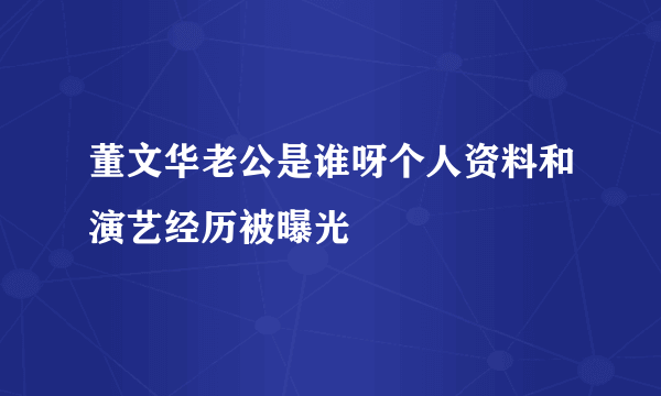 董文华老公是谁呀个人资料和演艺经历被曝光