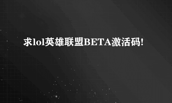 求lol英雄联盟BETA激活码!