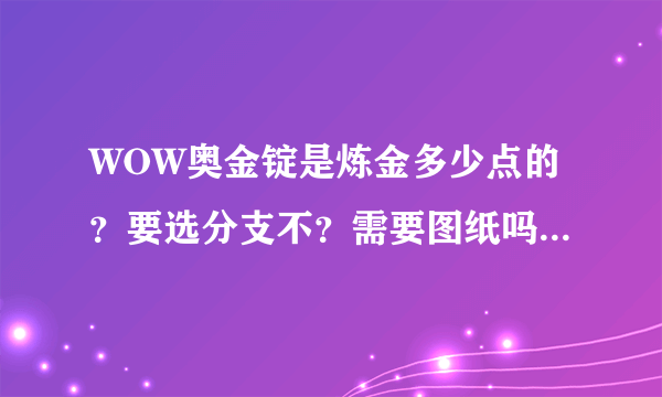 WOW奥金锭是炼金多少点的？要选分支不？需要图纸吗？配方是什么？