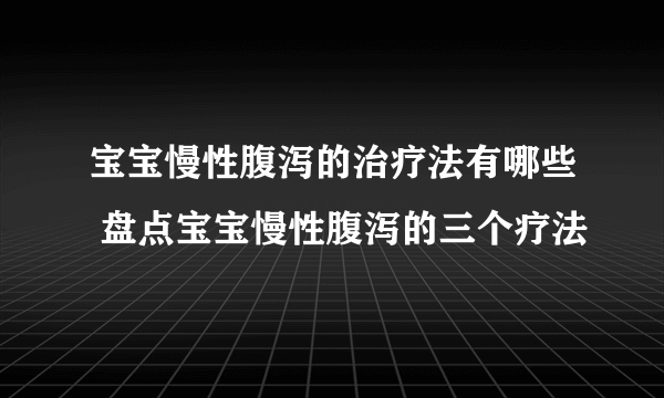 宝宝慢性腹泻的治疗法有哪些 盘点宝宝慢性腹泻的三个疗法