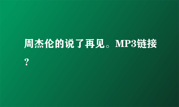 周杰伦的说了再见。MP3链接？