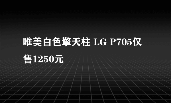 唯美白色擎天柱 LG P705仅售1250元