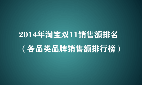 2014年淘宝双11销售额排名（各品类品牌销售额排行榜）