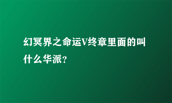 幻冥界之命运V终章里面的叫什么华派？