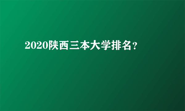 2020陕西三本大学排名？