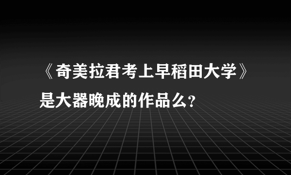 《奇美拉君考上早稻田大学》是大器晚成的作品么？