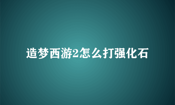 造梦西游2怎么打强化石