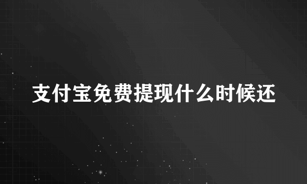 支付宝免费提现什么时候还