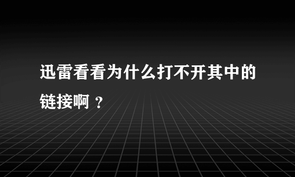 迅雷看看为什么打不开其中的链接啊 ？