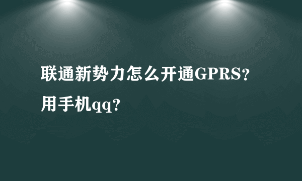 联通新势力怎么开通GPRS？用手机qq？