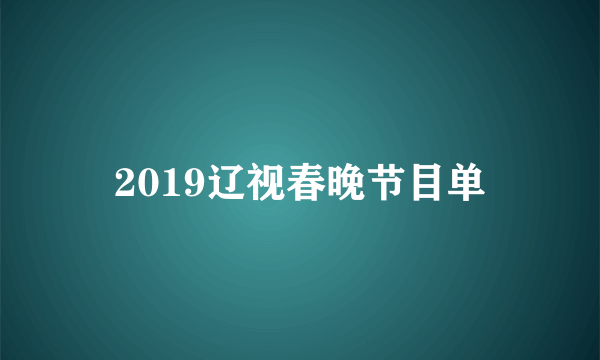 2019辽视春晚节目单