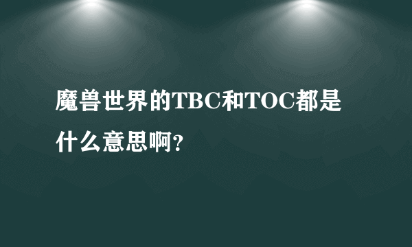 魔兽世界的TBC和TOC都是什么意思啊？