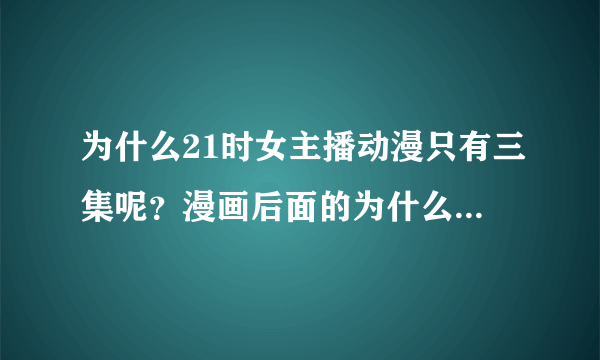 为什么21时女主播动漫只有三集呢？漫画后面的为什么不拍成动漫？求解