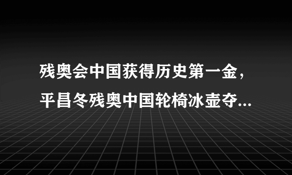 残奥会中国获得历史第一金，平昌冬残奥中国轮椅冰壶夺冠你是怎么看的？