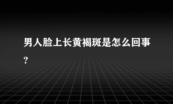 男人脸上长黄褐斑是怎么回事？