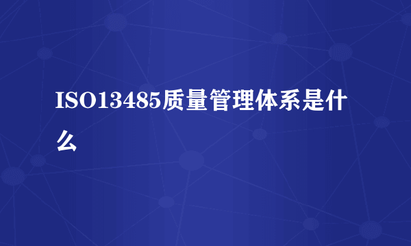 ISO13485质量管理体系是什么