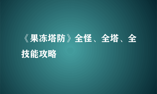 《果冻塔防》全怪、全塔、全技能攻略