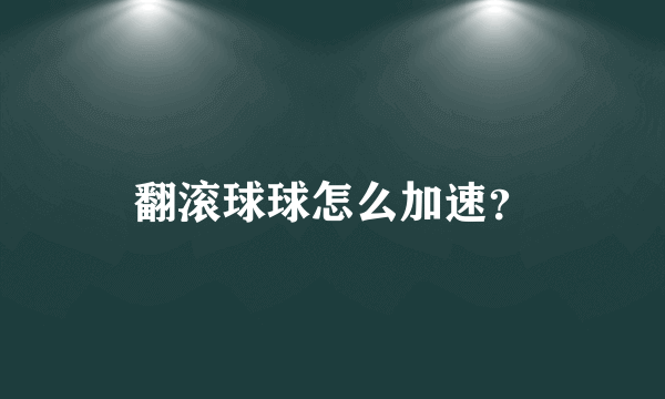 翻滚球球怎么加速？