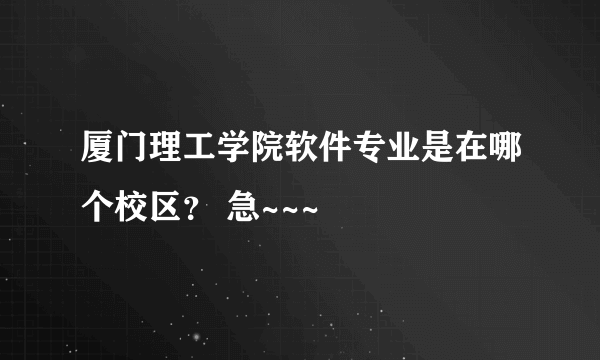 厦门理工学院软件专业是在哪个校区？ 急~~~