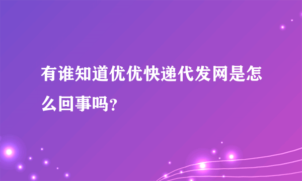 有谁知道优优快递代发网是怎么回事吗？