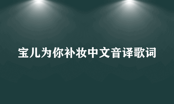 宝儿为你补妆中文音译歌词