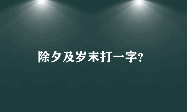 除夕及岁末打一字？