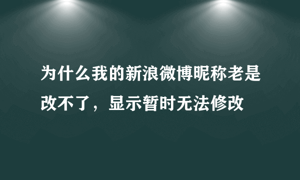 为什么我的新浪微博昵称老是改不了，显示暂时无法修改