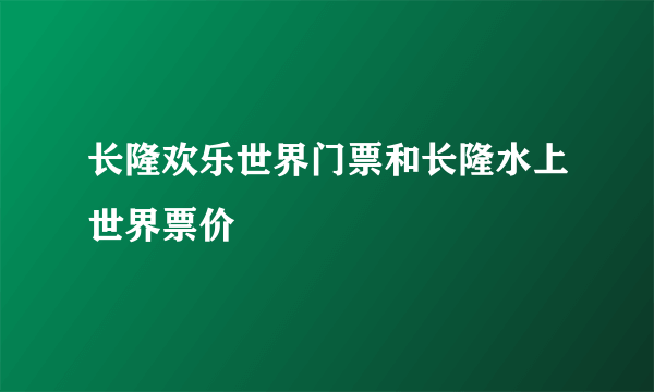 长隆欢乐世界门票和长隆水上世界票价