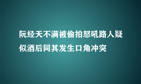 阮经天不满被偷拍怒吼路人疑似酒后同其发生口角冲突