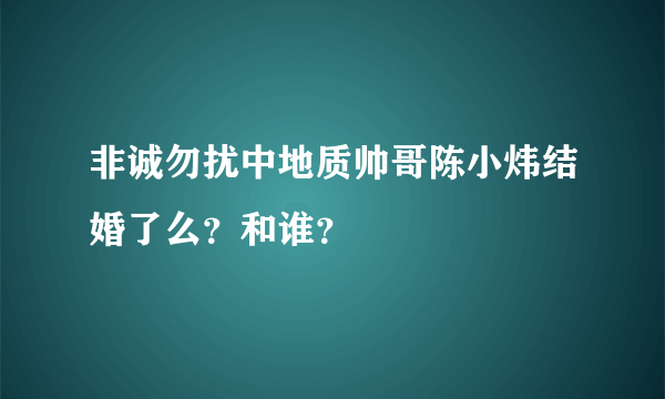 非诚勿扰中地质帅哥陈小炜结婚了么？和谁？