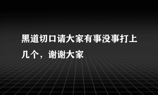 黑道切口请大家有事没事打上几个，谢谢大家