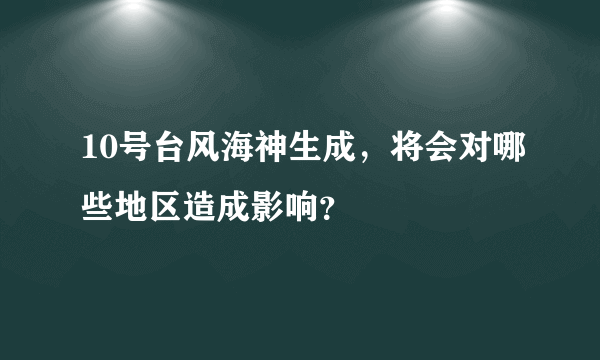 10号台风海神生成，将会对哪些地区造成影响？