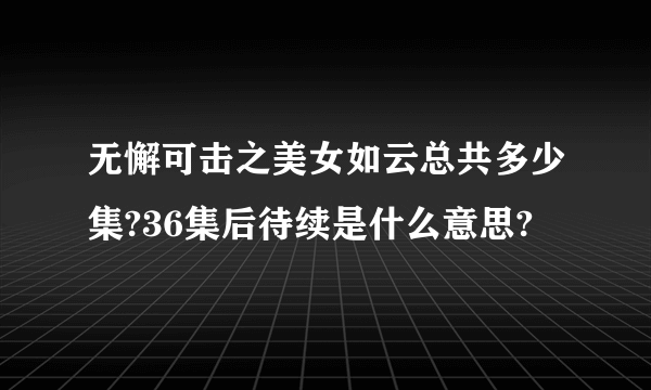 无懈可击之美女如云总共多少集?36集后待续是什么意思?