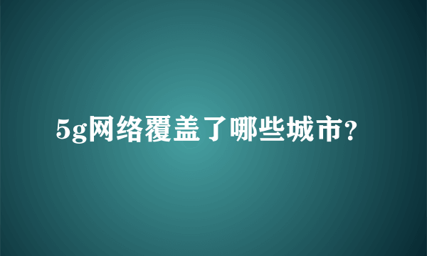 5g网络覆盖了哪些城市？