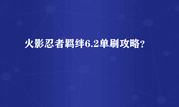 火影忍者羁绊6.2单刷攻略？